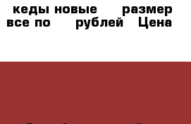 кеды новые  37 размер,все по 350 рублей › Цена ­ 350 - Оренбургская обл., Орск г. Одежда, обувь и аксессуары » Женская одежда и обувь   . Оренбургская обл.